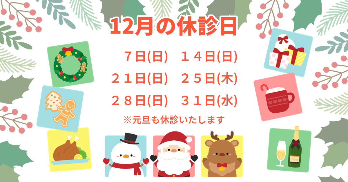 12月の休診日のお知らせ：7日(日)、14日(日)、21日(日)、25日(木)、28日(日)、31日(水)。※元旦も休診いたします
